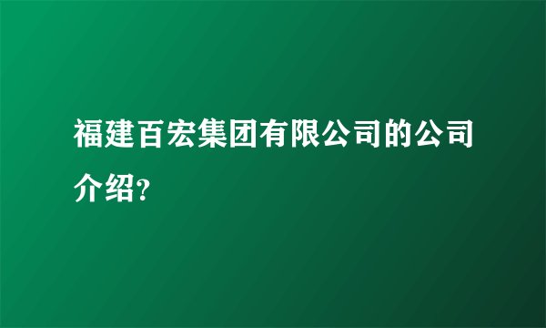 福建百宏集团有限公司的公司介绍？