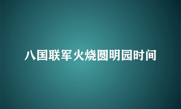 八国联军火烧圆明园时间