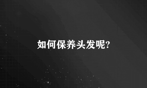 如何保养头发呢?