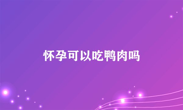 怀孕可以吃鸭肉吗