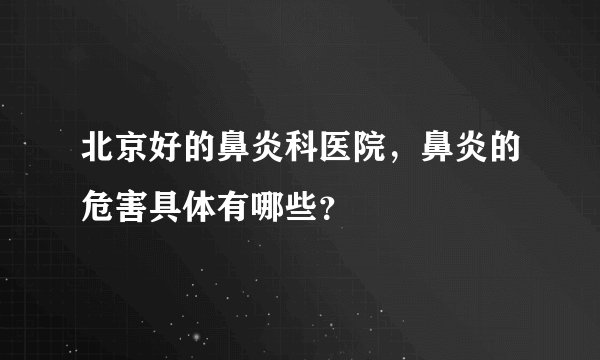 北京好的鼻炎科医院，鼻炎的危害具体有哪些？