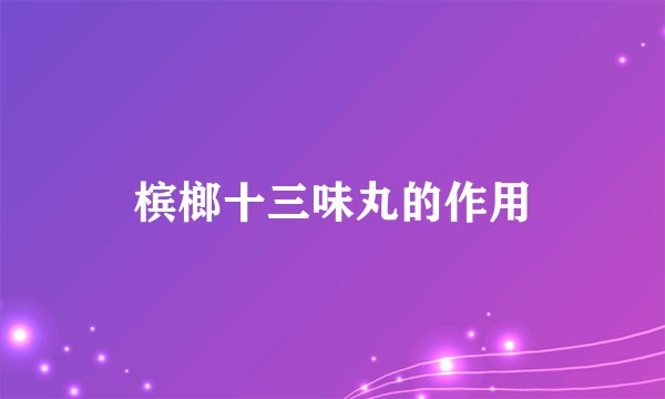 槟榔十三味丸的作用
