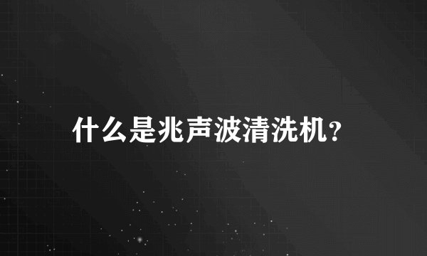 什么是兆声波清洗机?