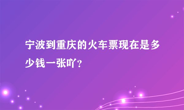 宁波到重庆的火车票现在是多少钱一张吖?