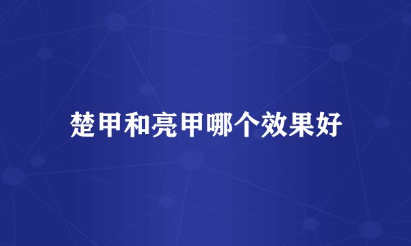 楚甲和亮甲哪个效果好