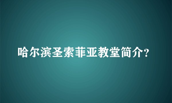 哈尔滨圣索菲亚教堂简介？