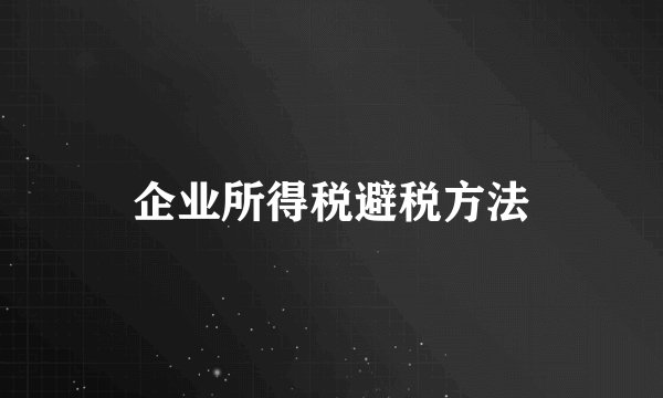 企业所得税避税方法
