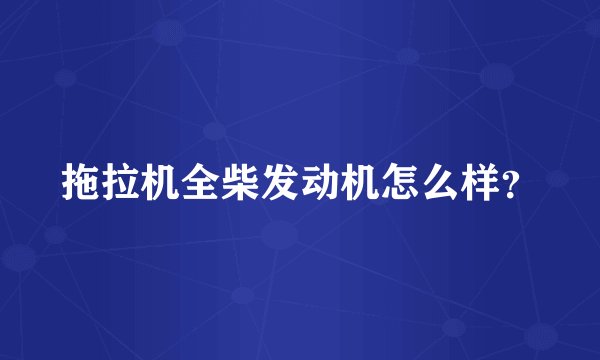 拖拉机全柴发动机怎么样？
