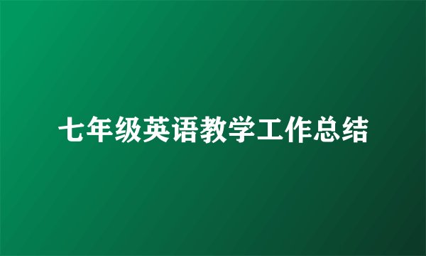 七年级英语教学工作总结