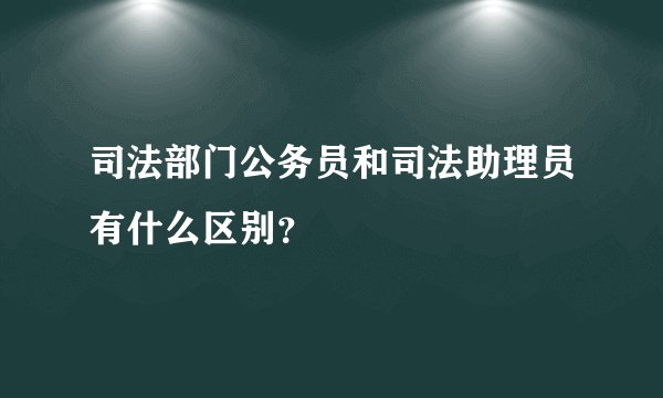 司法部门公务员和司法助理员有什么区别？