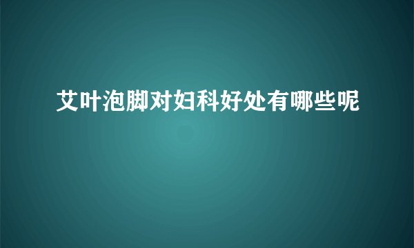 艾叶泡脚对妇科好处有哪些呢