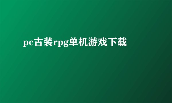 pc古装rpg单机游戏下载