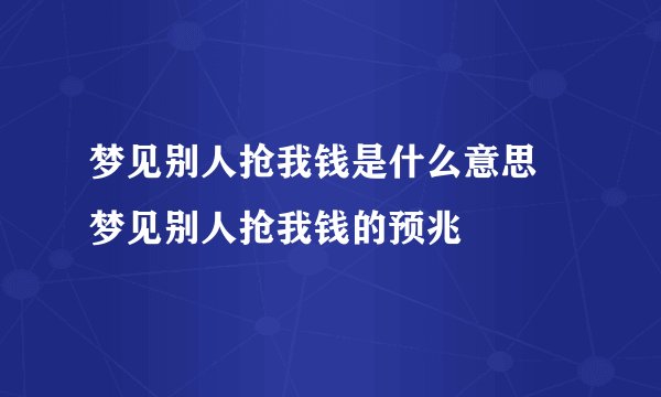 梦见别人抢我钱是什么意思 梦见别人抢我钱的预兆