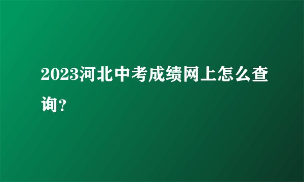2023河北中考成绩网上怎么查询?