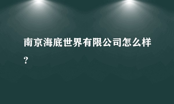 南京海底世界有限公司怎么样？