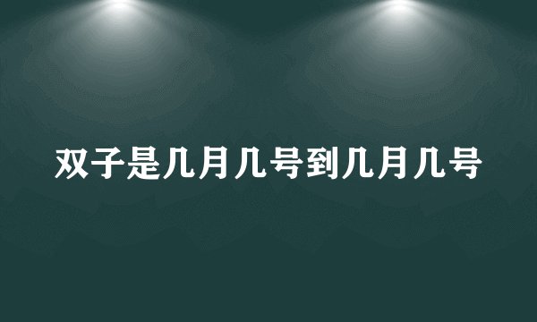 双子是几月几号到几月几号