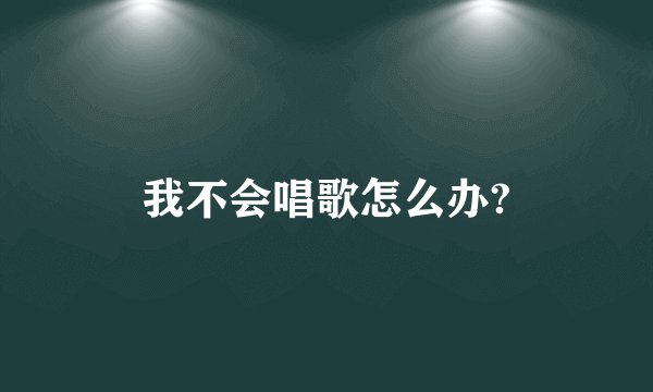 我不会唱歌怎么办?