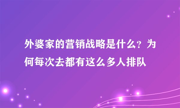外婆家的营销战略是什么？为何每次去都有这么多人排队