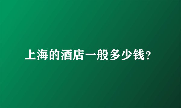 上海的酒店一般多少钱？