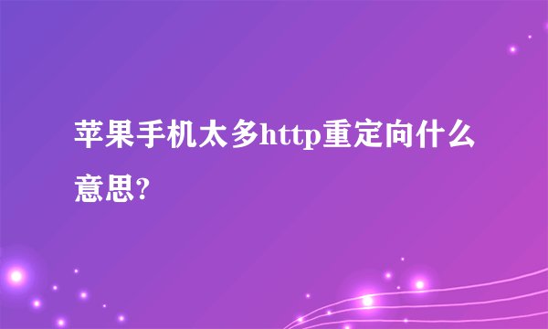 苹果手机太多http重定向什么意思?