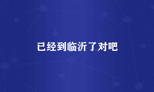 已经到临沂了对吧