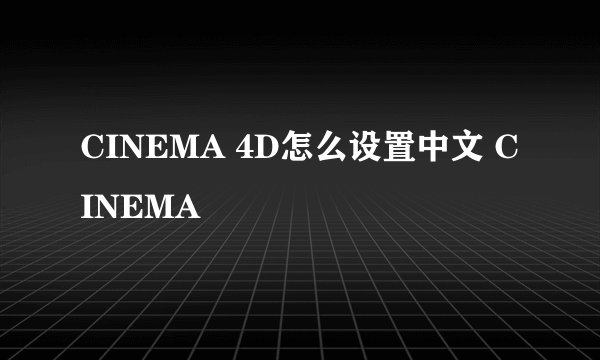 CINEMA 4D怎么设置中文 CINEMA