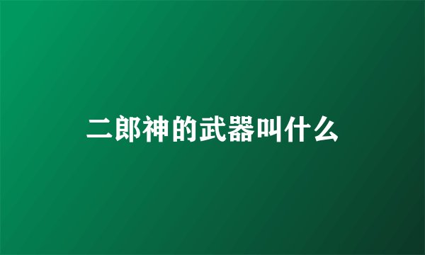 二郎神的武器叫什么