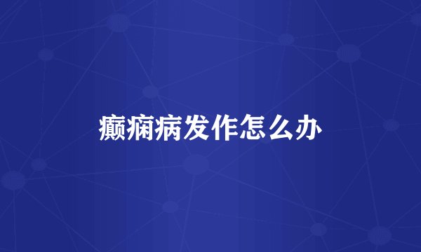 癫痫病发作怎么办