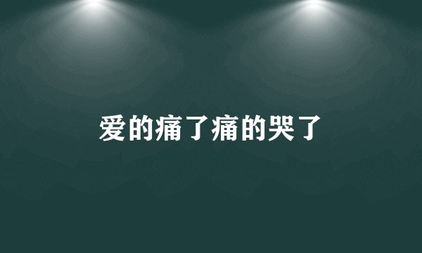 爱的痛了痛的哭了