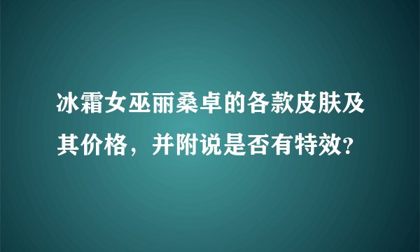 冰霜女巫丽桑卓的各款皮肤及其价格，并附说是否有特效？