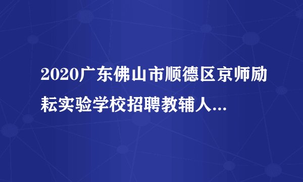2020广东佛山市顺德区京师励耘实验学校招聘教辅人员、生活老师12人公告
