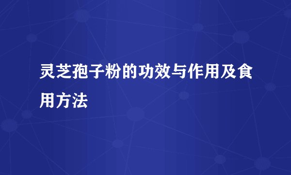 灵芝孢子粉的功效与作用及食用方法
