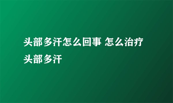 头部多汗怎么回事 怎么治疗头部多汗