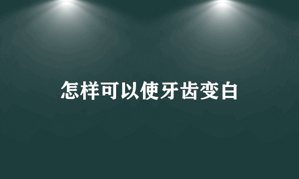 怎样可以使牙齿变白