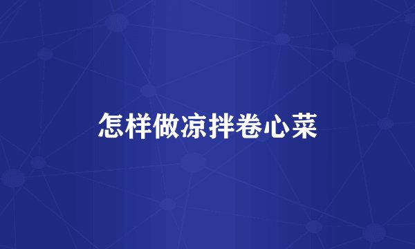 怎样做凉拌卷心菜