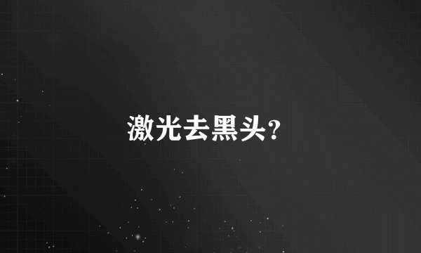激光去黑头？
