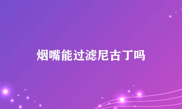 烟嘴能过滤尼古丁吗