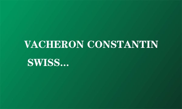 VACHERON CONSTANTIN SWISS是什么牌子的手表？