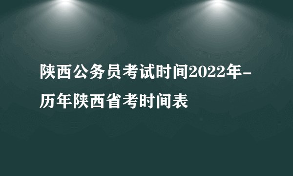 陕西公务员考试时间2022年-历年陕西省考时间表