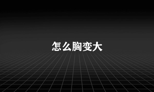 怎么胸变大