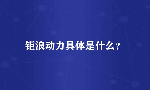钜浪动力具体是什么？