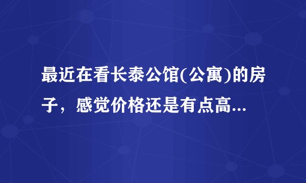 最近在看长泰公馆(公寓)的房子，感觉价格还是有点高，这个小区之前价格如何？大概多少钱？