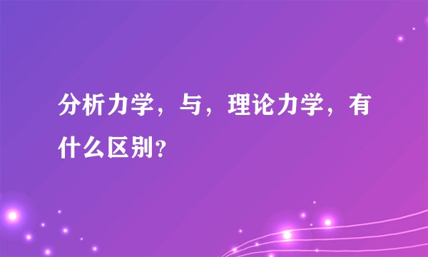 分析力学，与，理论力学，有什么区别？