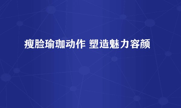 瘦脸瑜珈动作 塑造魅力容颜
