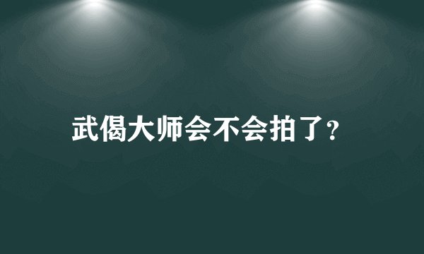 武偈大师会不会拍了？