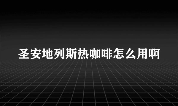 圣安地列斯热咖啡怎么用啊
