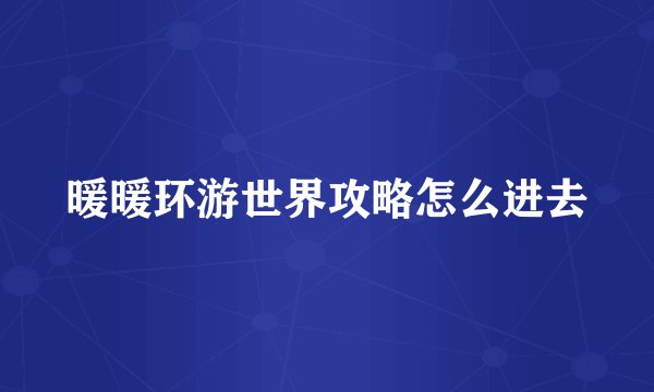 暖暖环游世界攻略怎么进去