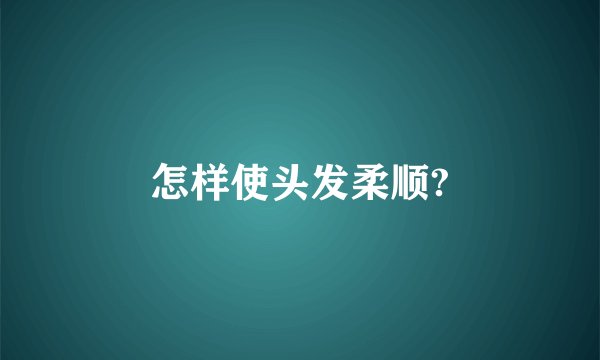 怎样使头发柔顺?