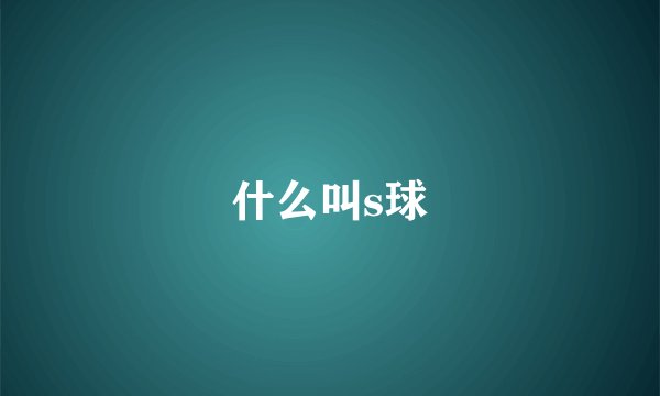 什么叫s球