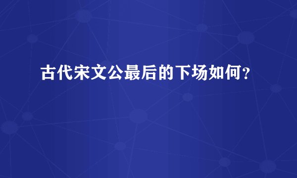 古代宋文公最后的下场如何？
